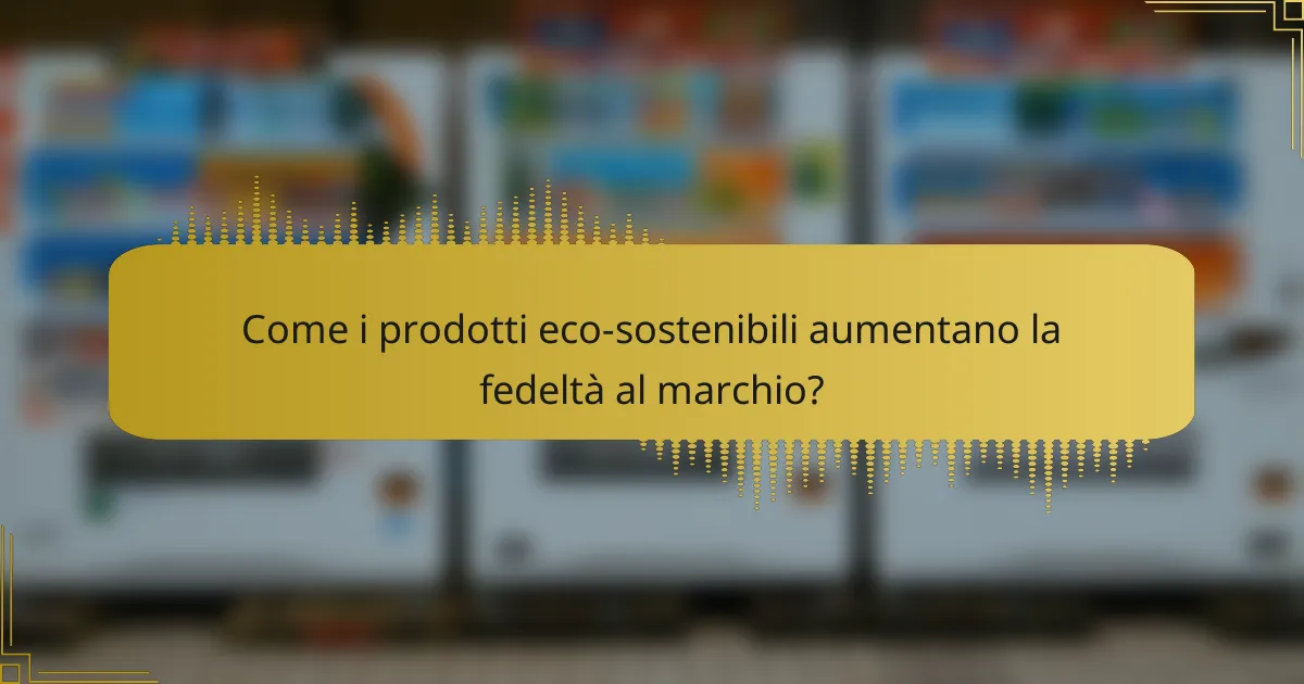 Come i prodotti eco-sostenibili aumentano la fedeltà al marchio?