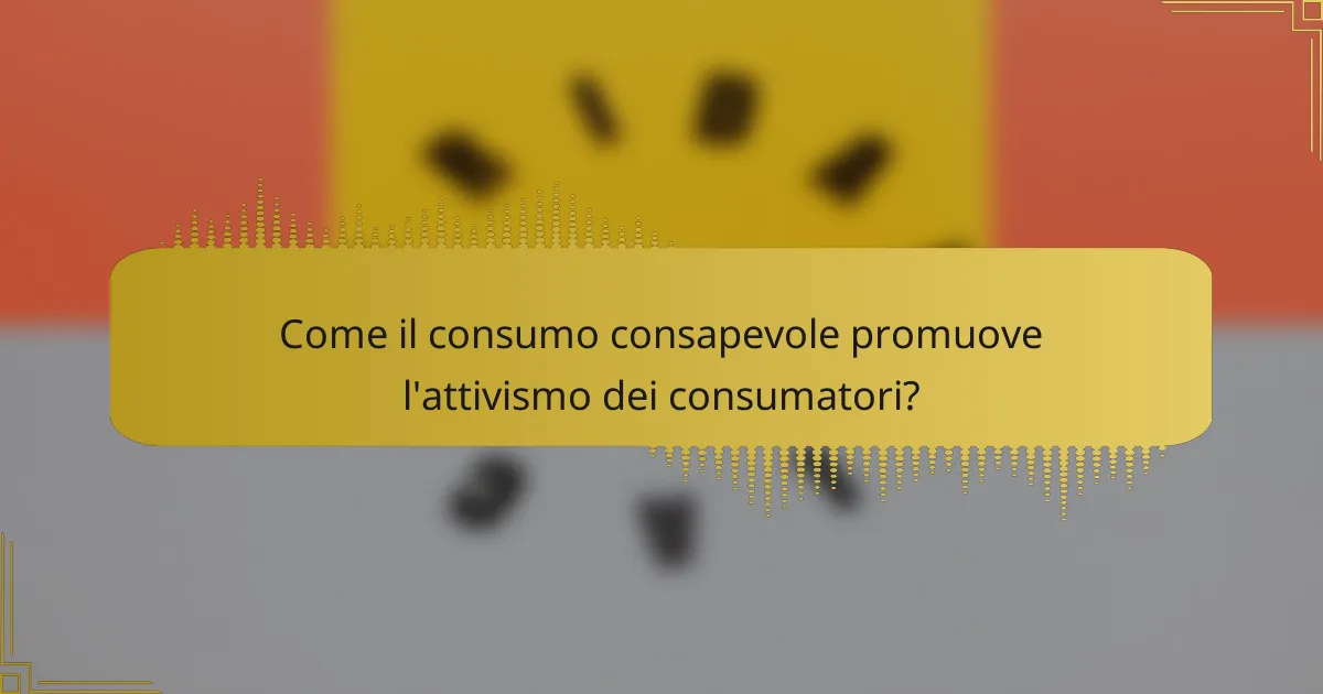 Come il consumo consapevole promuove l'attivismo dei consumatori?