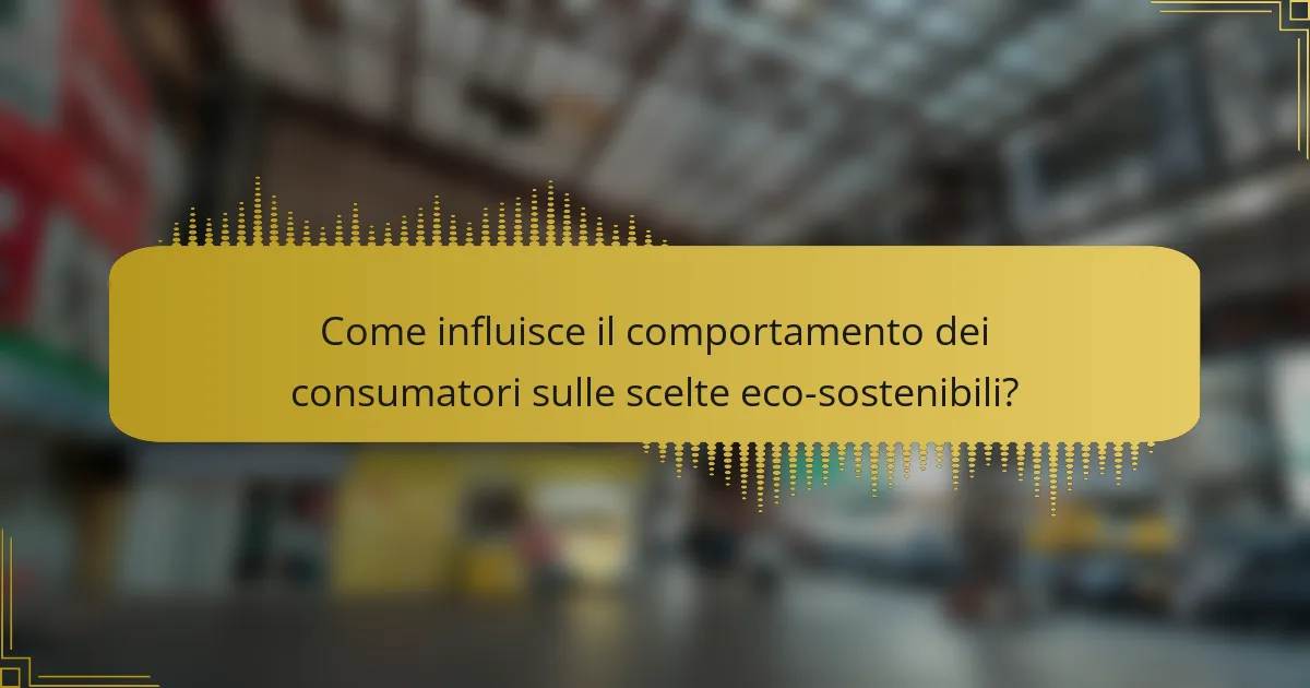 Come influisce il comportamento dei consumatori sulle scelte eco-sostenibili?