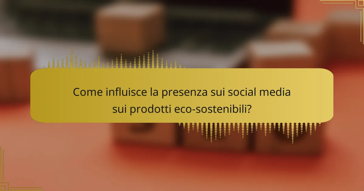 Come influisce la presenza sui social media sui prodotti eco-sostenibili?