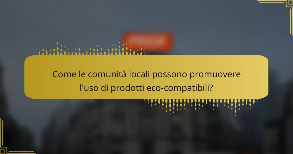 Come le comunità locali possono promuovere l'uso di prodotti eco-compatibili?
