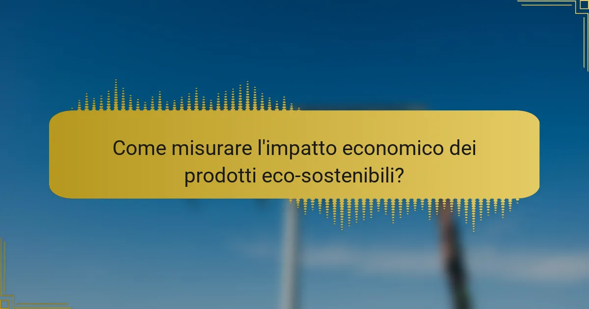 Come misurare l'impatto economico dei prodotti eco-sostenibili?
