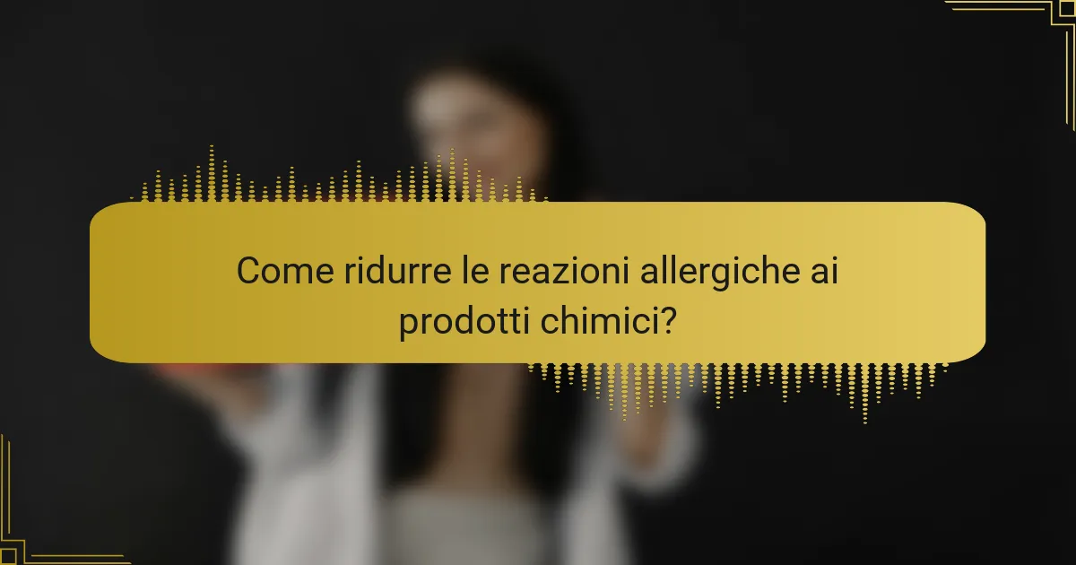 Come ridurre le reazioni allergiche ai prodotti chimici?