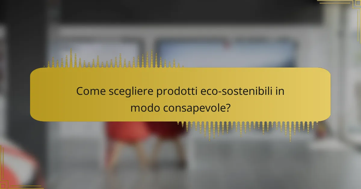 Come scegliere prodotti eco-sostenibili in modo consapevole?