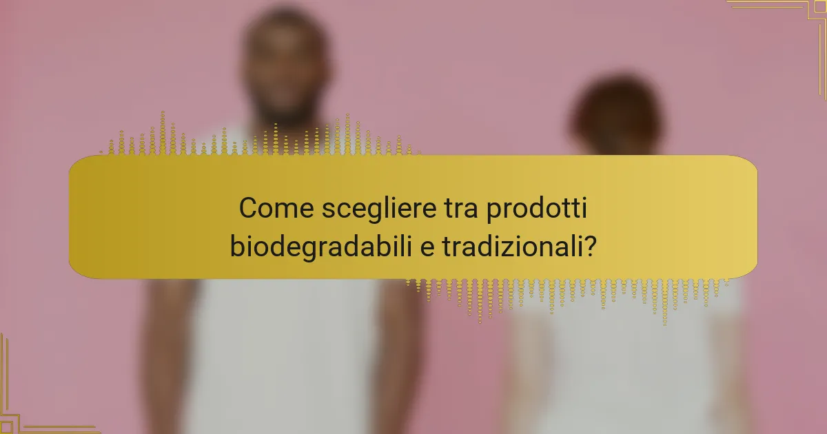 Come scegliere tra prodotti biodegradabili e tradizionali?