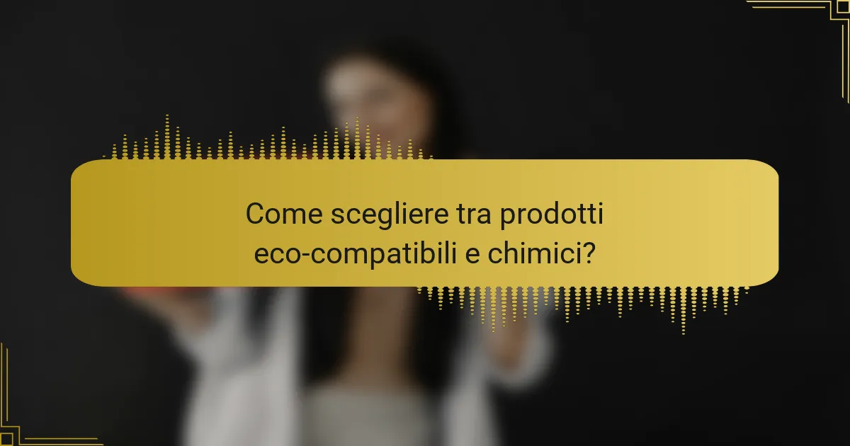 Come scegliere tra prodotti eco-compatibili e chimici?