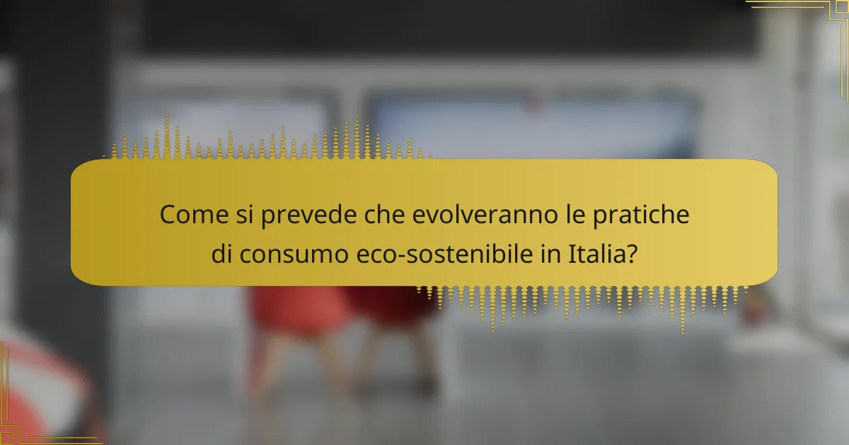 Come si prevede che evolveranno le pratiche di consumo eco-sostenibile in Italia?