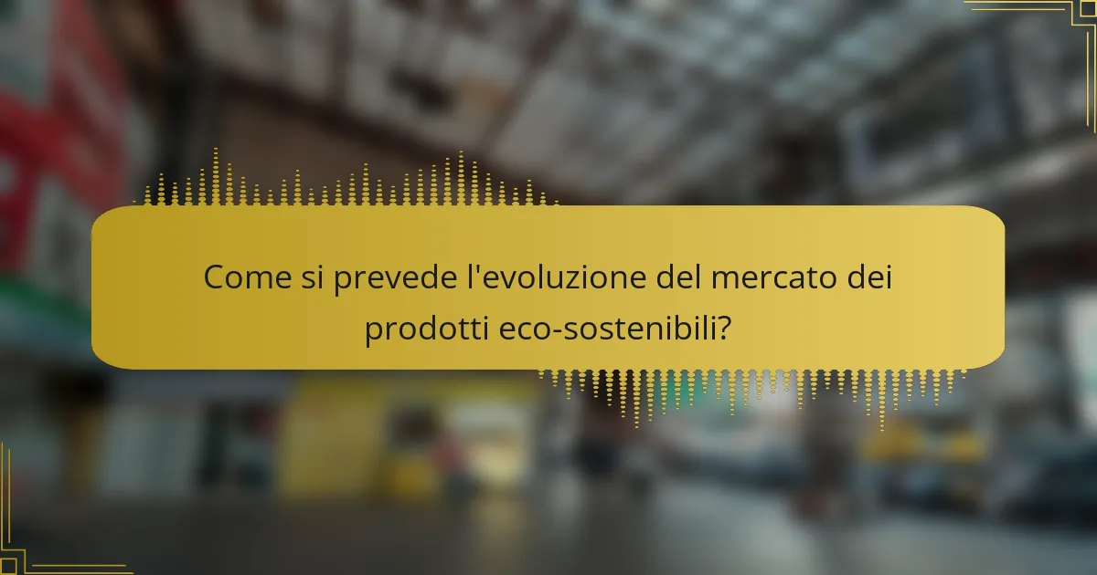Come si prevede l'evoluzione del mercato dei prodotti eco-sostenibili?