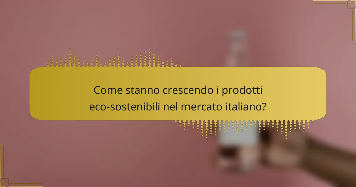 Come stanno crescendo i prodotti eco-sostenibili nel mercato italiano?