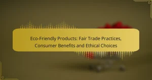 Prodotti Eco-Friendly: Pratiche di Commercio Equo, Benefici per i Consumatori e Scelte Etiche