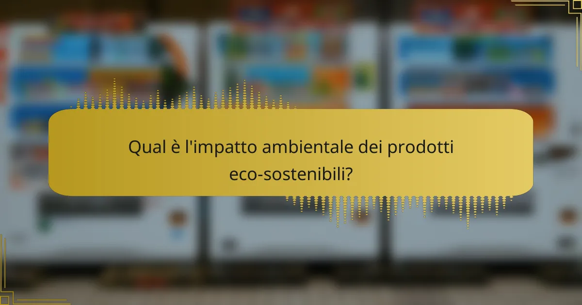 Qual è l'impatto ambientale dei prodotti eco-sostenibili?