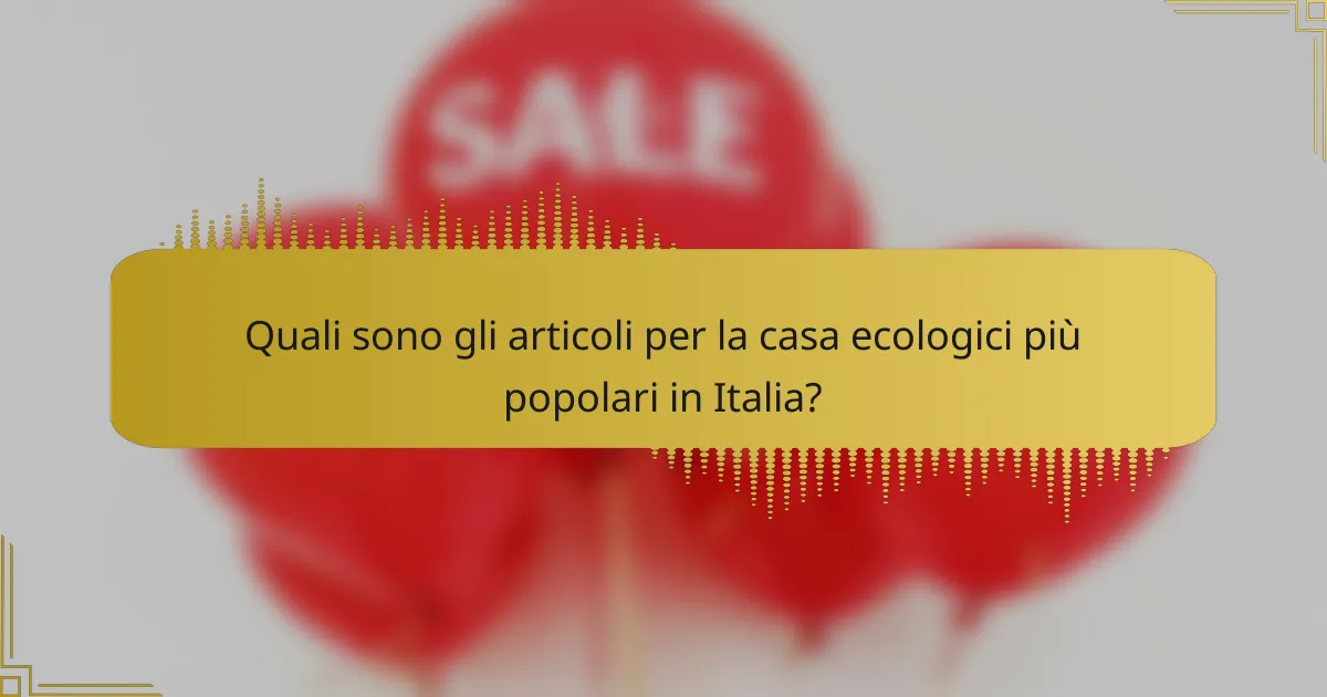 Quali sono gli articoli per la casa ecologici più popolari in Italia?