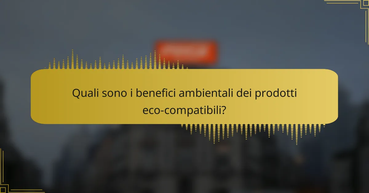 Quali sono i benefici ambientali dei prodotti eco-compatibili?