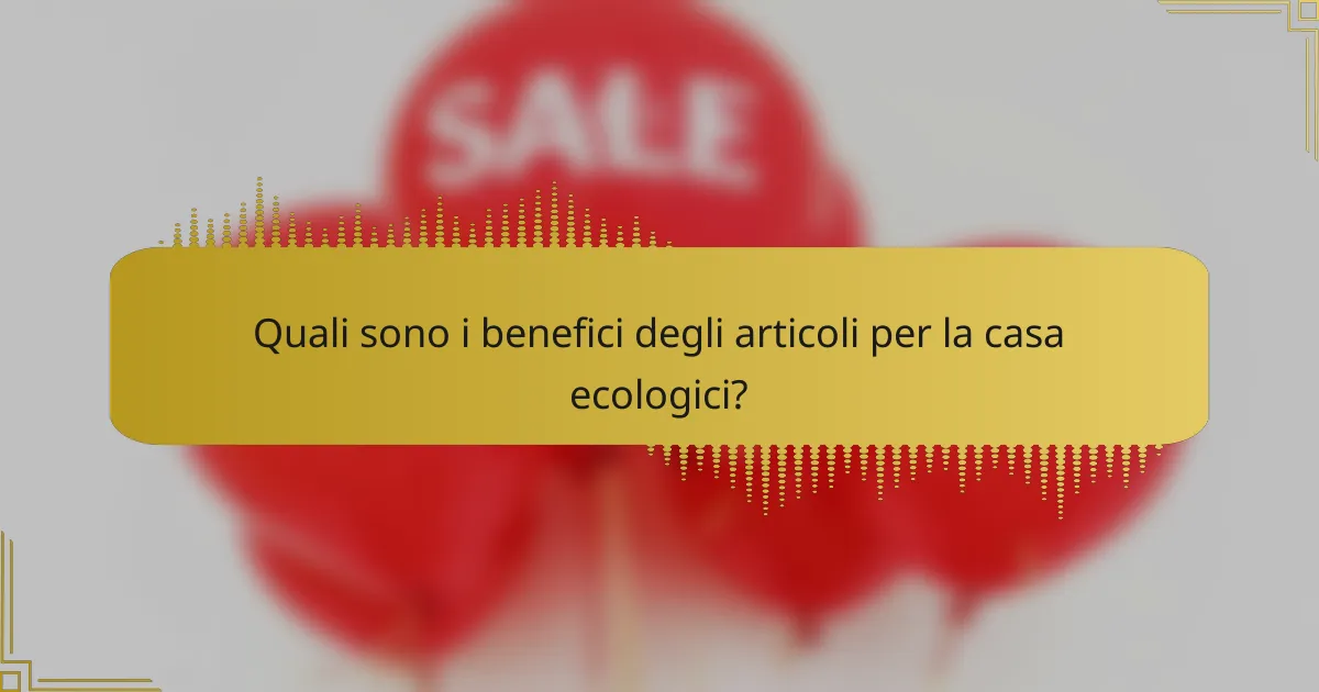 Quali sono i benefici degli articoli per la casa ecologici?