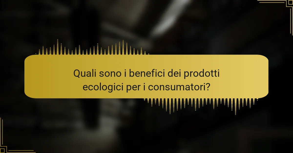 Quali sono i benefici dei prodotti ecologici per i consumatori?