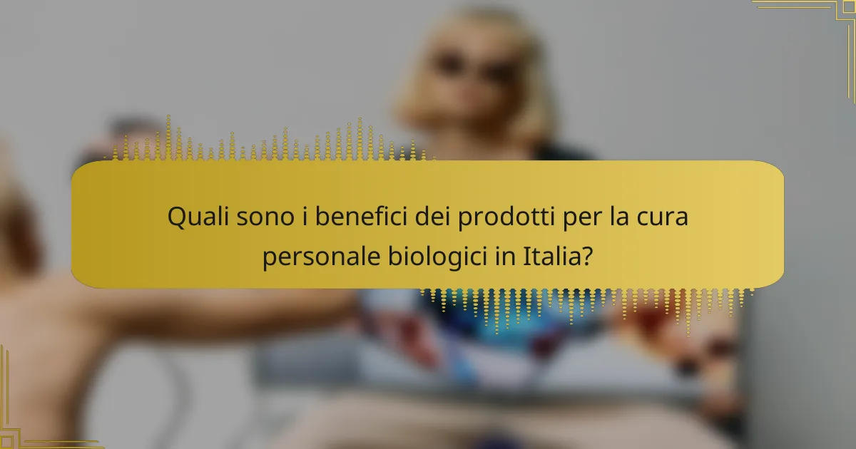 Quali sono i benefici dei prodotti per la cura personale biologici in Italia?