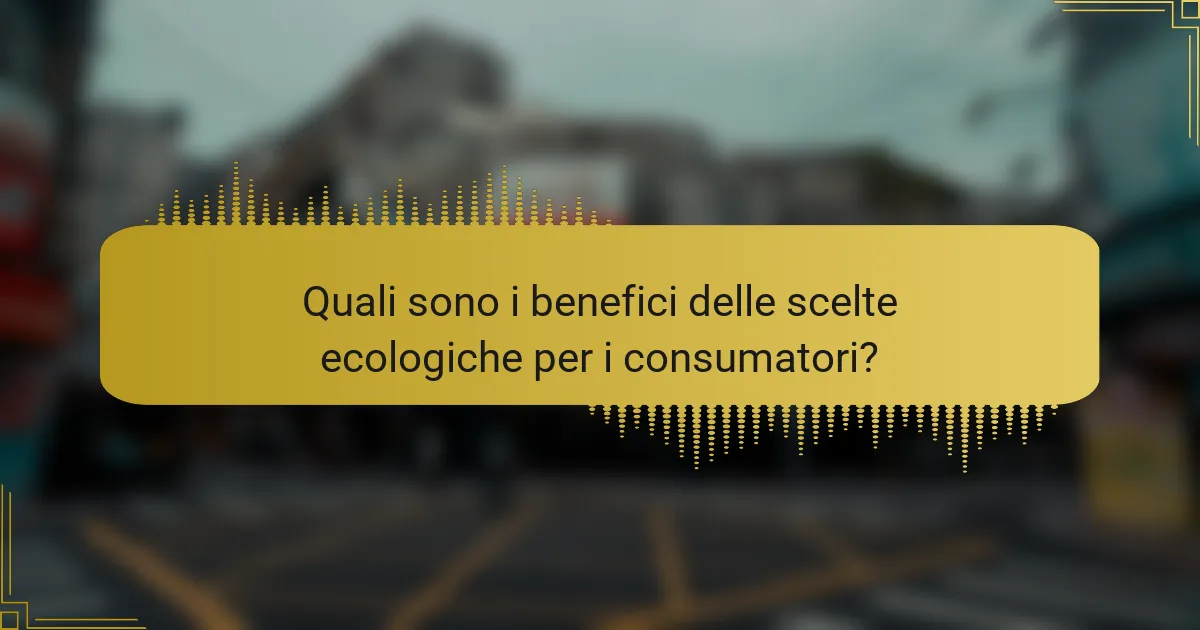 Quali sono i benefici delle scelte ecologiche per i consumatori?