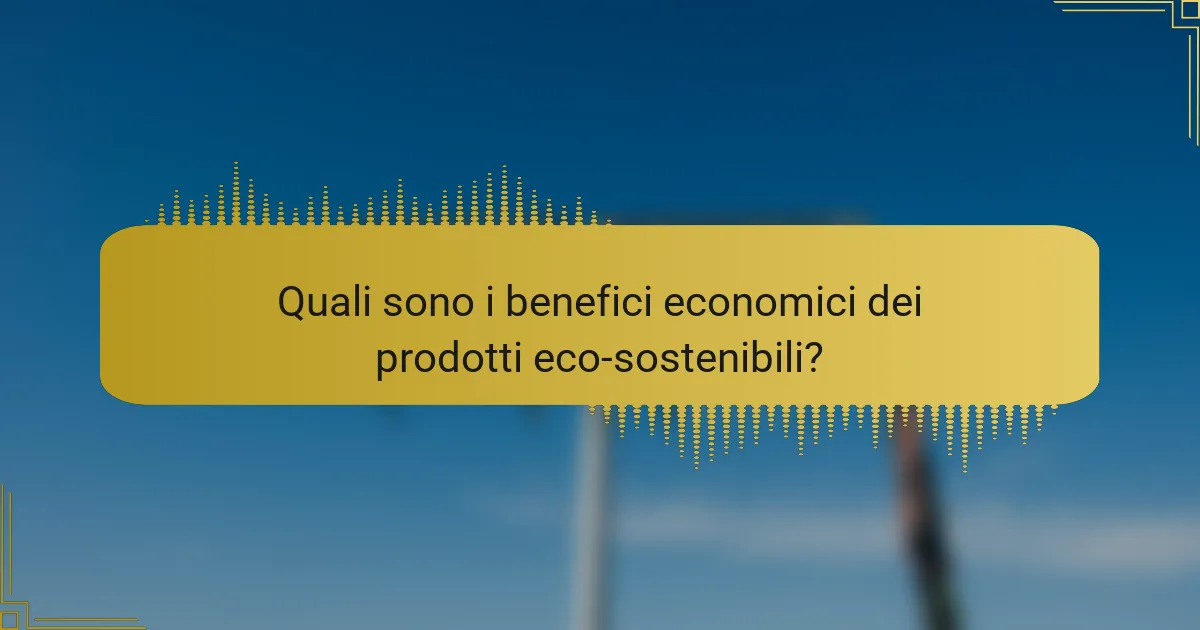 Quali sono i benefici economici dei prodotti eco-sostenibili?