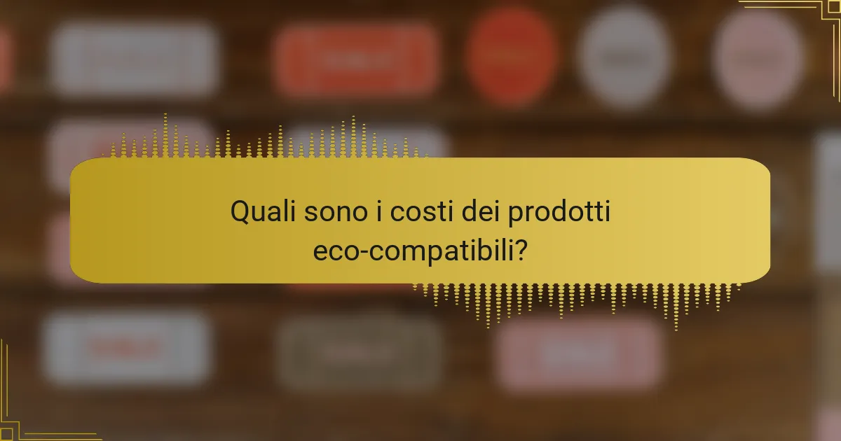 Quali sono i costi dei prodotti eco-compatibili?