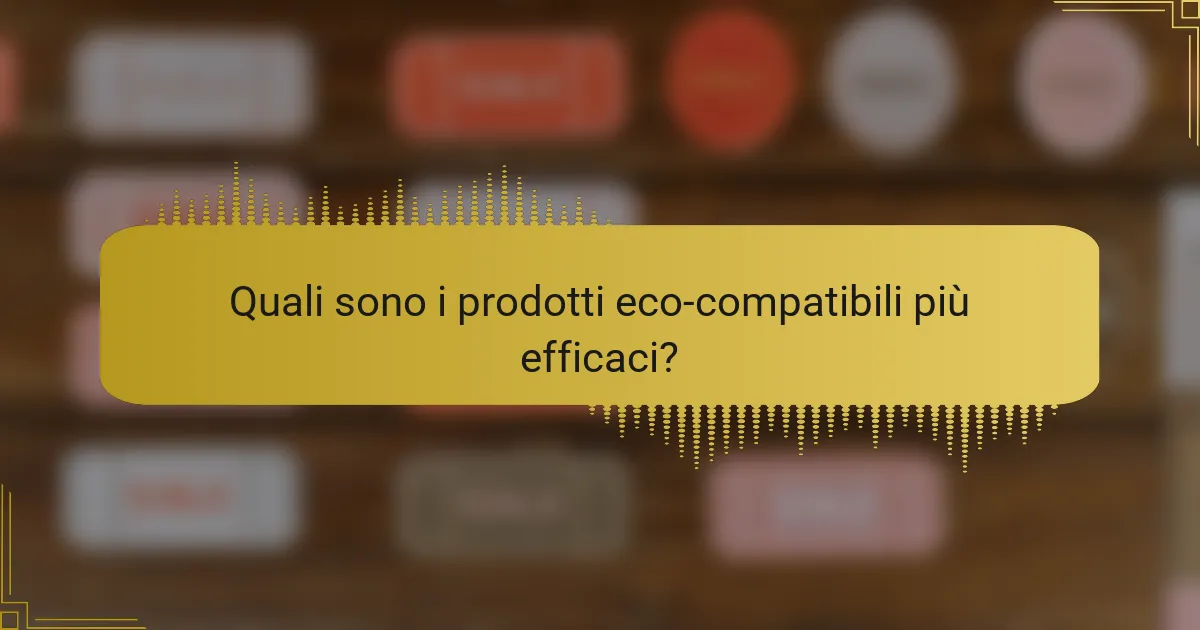 Quali sono i prodotti eco-compatibili più efficaci?