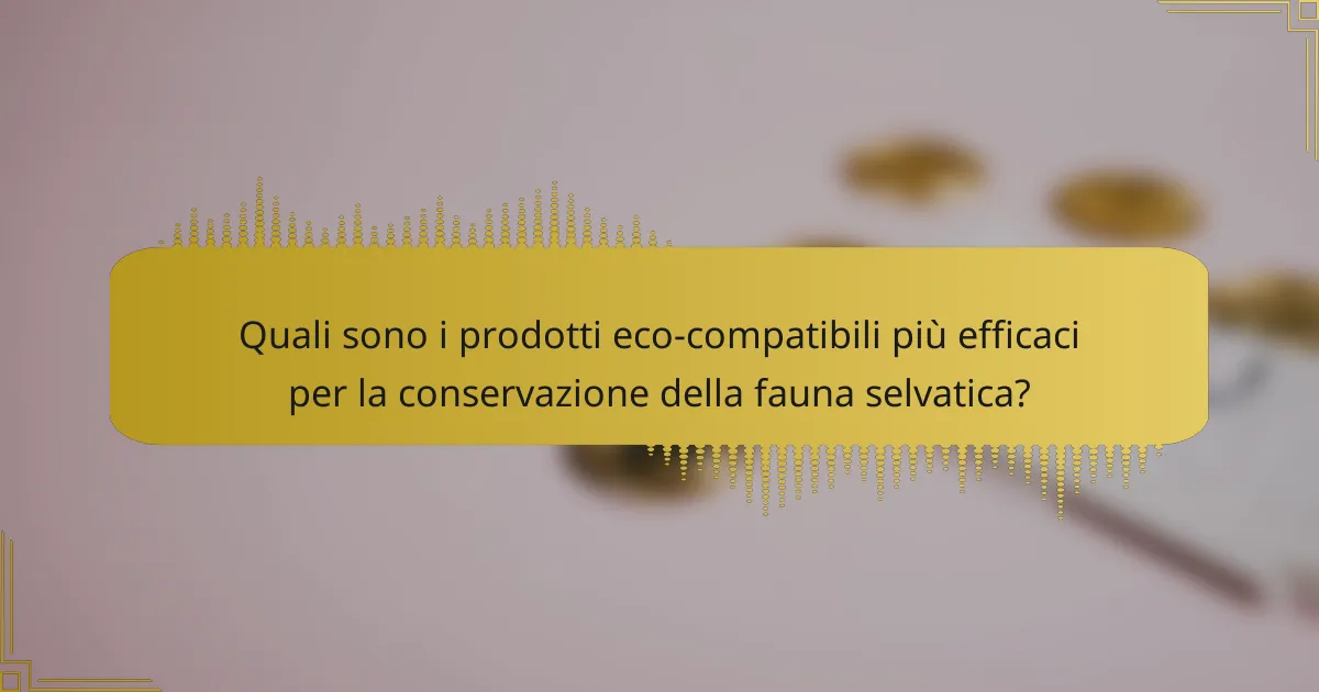 Quali sono i prodotti eco-compatibili più efficaci per la conservazione della fauna selvatica?