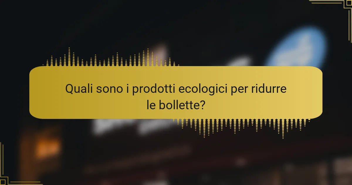 Quali sono i prodotti ecologici per ridurre le bollette?