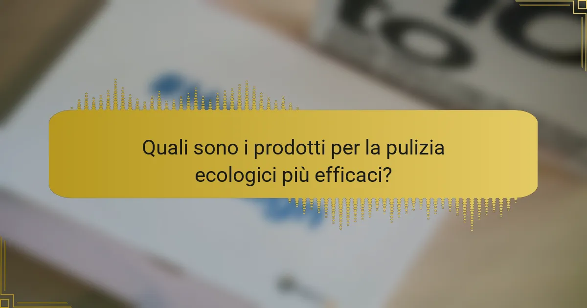 Quali sono i prodotti per la pulizia ecologici più efficaci?