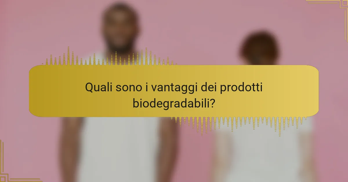 Quali sono i vantaggi dei prodotti biodegradabili?