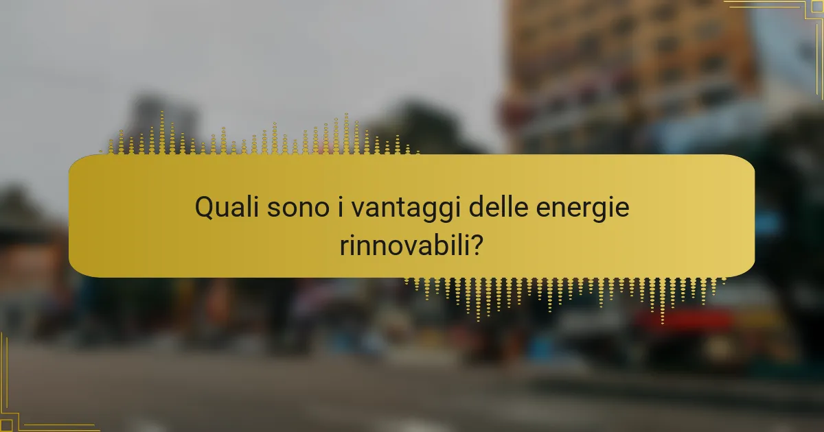 Quali sono i vantaggi delle energie rinnovabili?
