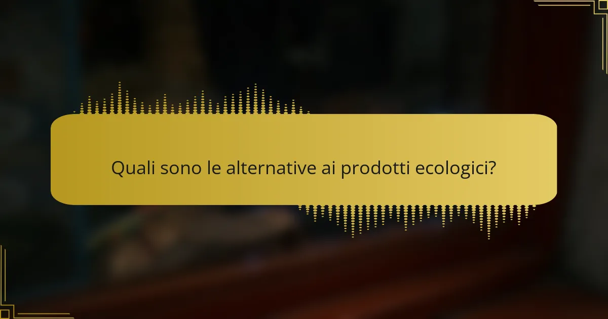Quali sono le alternative ai prodotti ecologici?