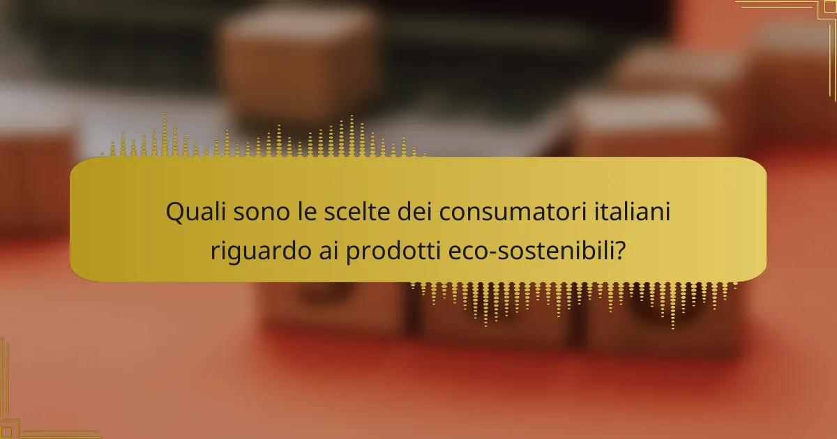 Quali sono le scelte dei consumatori italiani riguardo ai prodotti eco-sostenibili?