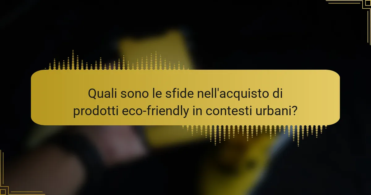 Quali sono le sfide nell'acquisto di prodotti eco-friendly in contesti urbani?