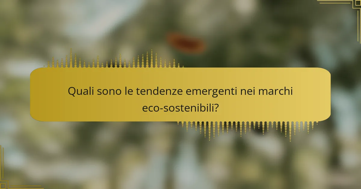 Quali sono le tendenze emergenti nei marchi eco-sostenibili?