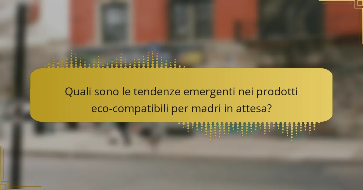Quali sono le tendenze emergenti nei prodotti eco-compatibili per madri in attesa?