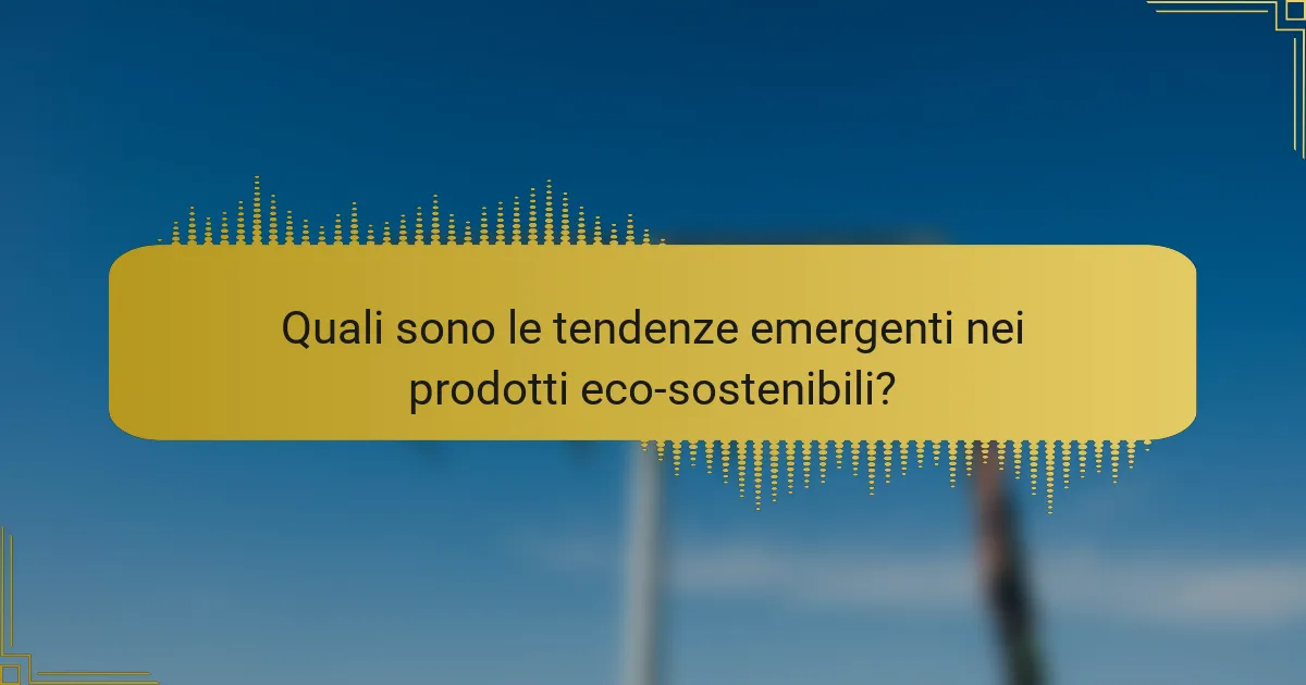 Quali sono le tendenze emergenti nei prodotti eco-sostenibili?
