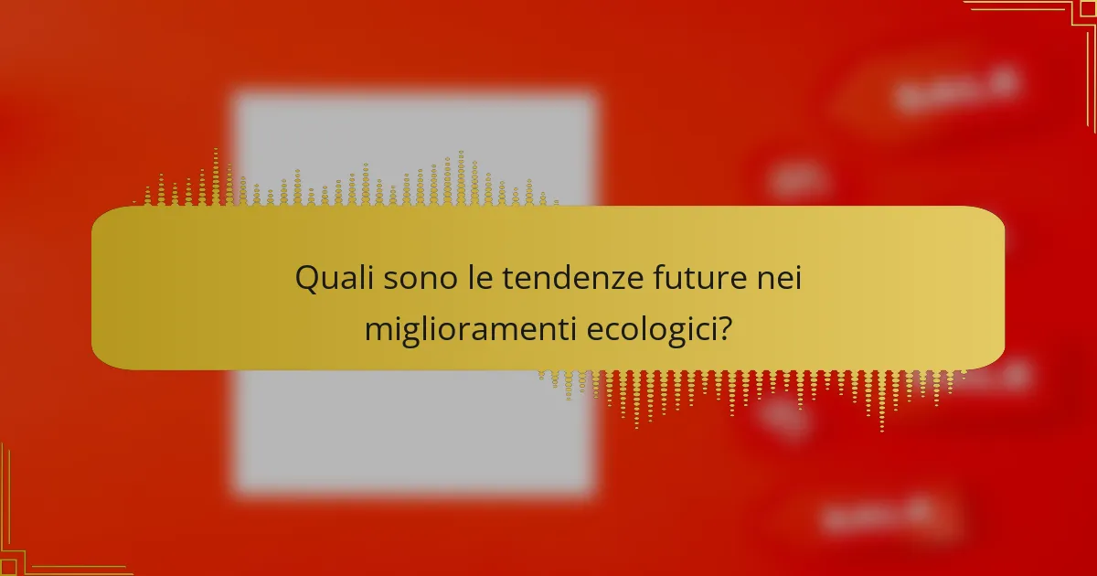 Quali sono le tendenze future nei miglioramenti ecologici?