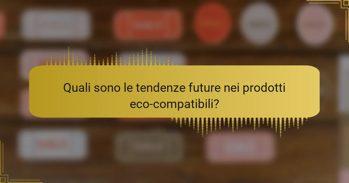 Quali sono le tendenze future nei prodotti eco-compatibili?