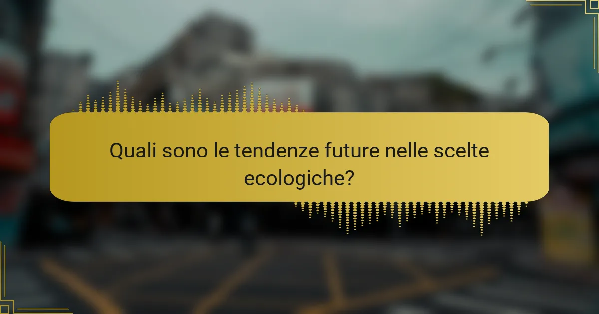 Quali sono le tendenze future nelle scelte ecologiche?